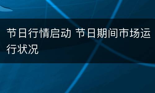 节日行情启动 节日期间市场运行状况