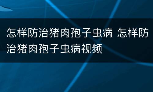 怎样防治猪肉孢子虫病 怎样防治猪肉孢子虫病视频