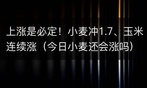 上涨是必定！小麦冲1.7、玉米连续涨（今日小麦还会涨吗）