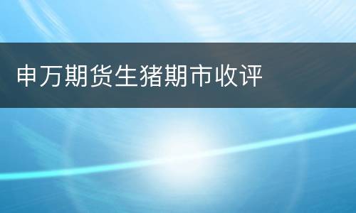 申万期货生猪期市收评