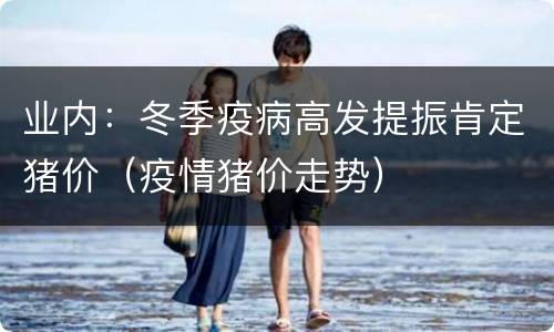 业内：冬季疫病高发提振肯定猪价（疫情猪价走势）