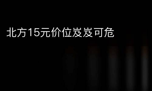 北方15元价位岌岌可危