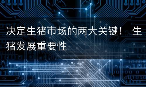 决定生猪市场的两大关键！ 生猪发展重要性
