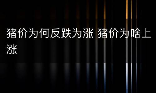 猪价为何反跌为涨 猪价为啥上涨