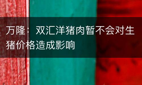 万隆：双汇洋猪肉暂不会对生猪价格造成影响