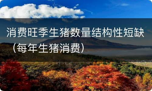 消费旺季生猪数量结构性短缺（每年生猪消费）