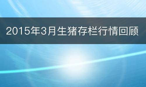 2015年3月生猪存栏行情回顾