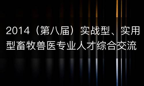 2014（第八届）实战型、实用型畜牧兽医专业人才综合交流会