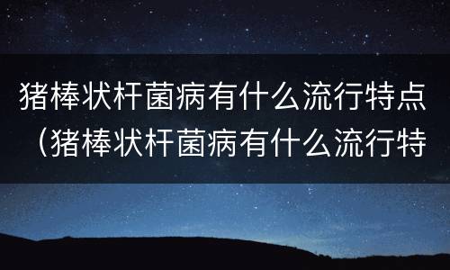猪棒状杆菌病有什么流行特点（猪棒状杆菌病有什么流行特点吗）