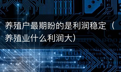 养殖户最期盼的是利润稳定（养殖业什么利润大）