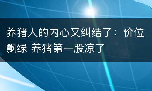 养猪人的内心又纠结了：价位飘绿 养猪第一股凉了