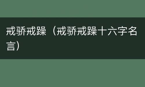 戒骄戒躁（戒骄戒躁十六字名言）