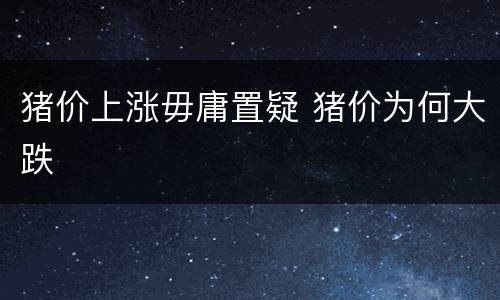 猪价上涨毋庸置疑 猪价为何大跌