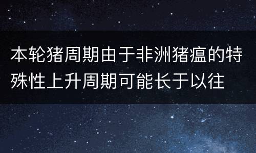 本轮猪周期由于非洲猪瘟的特殊性上升周期可能长于以往