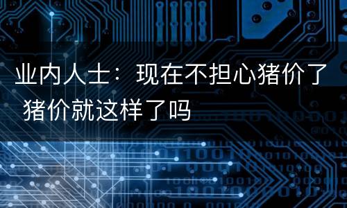 业内人士：现在不担心猪价了 猪价就这样了吗