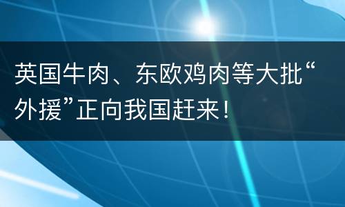 英国牛肉、东欧鸡肉等大批“外援”正向我国赶来！