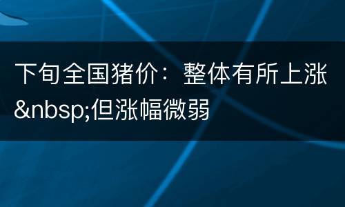 下旬全国猪价：整体有所上涨&nbsp;但涨幅微弱