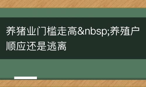 养猪业门槛走高&nbsp;养殖户顺应还是逃离