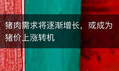 猪肉需求将逐渐增长，或成为猪价上涨转机