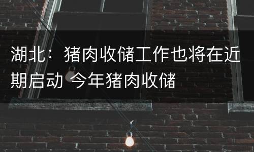 湖北：猪肉收储工作也将在近期启动 今年猪肉收储