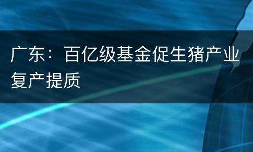 广东：百亿级基金促生猪产业复产提质