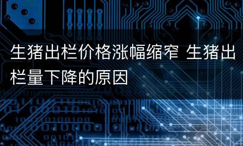 生猪出栏价格涨幅缩窄 生猪出栏量下降的原因