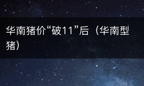 华南猪价“破11”后（华南型猪）