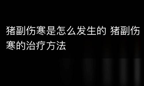 猪副伤寒是怎么发生的 猪副伤寒的治疗方法