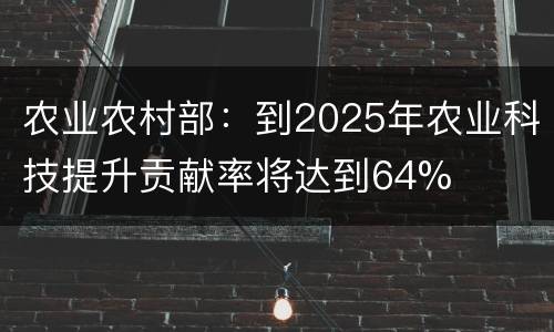农业农村部：到2025年农业科技提升贡献率将达到64%