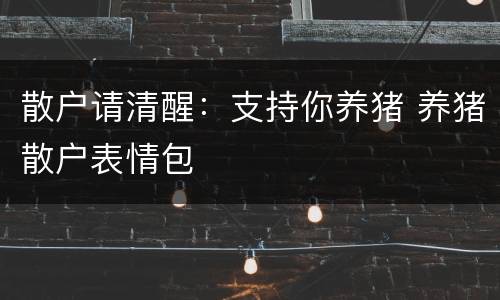 散户请清醒：支持你养猪 养猪散户表情包