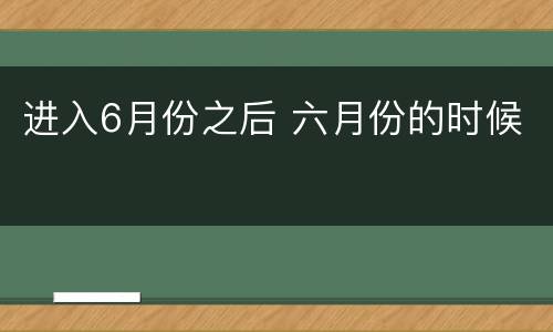 进入6月份之后 六月份的时候