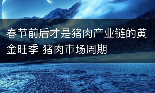 春节前后才是猪肉产业链的黄金旺季 猪肉市场周期