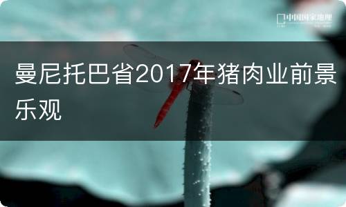 曼尼托巴省2017年猪肉业前景乐观
