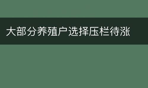 大部分养殖户选择压栏待涨