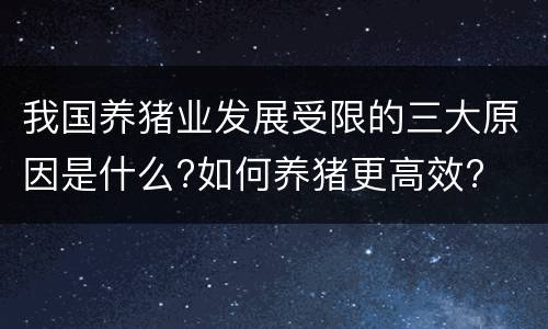我国养猪业发展受限的三大原因是什么?如何养猪更高效?