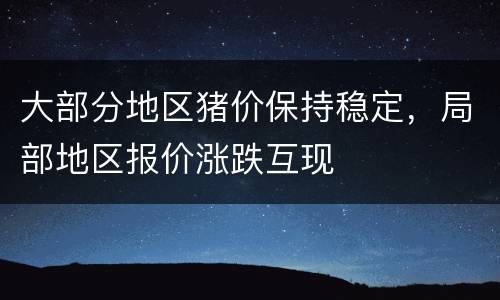 大部分地区猪价保持稳定，局部地区报价涨跌互现