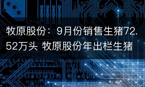 牧原股份：9月份销售生猪72.52万头 牧原股份年出栏生猪