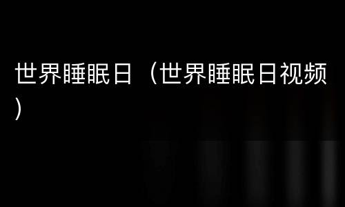 世界睡眠日（世界睡眠日视频）