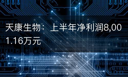 天康生物：上半年净利润8,001.16万元