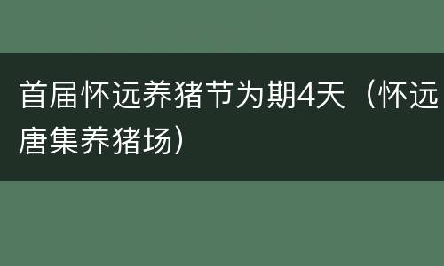 首届怀远养猪节为期4天（怀远唐集养猪场）