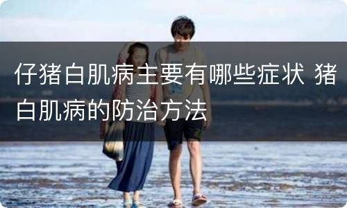 仔猪白肌病主要有哪些症状 猪白肌病的防治方法