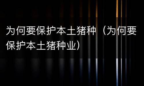 为何要保护本土猪种（为何要保护本土猪种业）