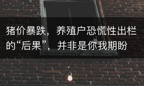 猪价暴跌，养殖户恐慌性出栏的“后果”，并非是你我期盼的!