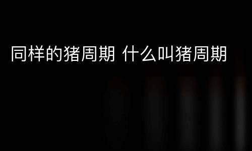 同样的猪周期 什么叫猪周期