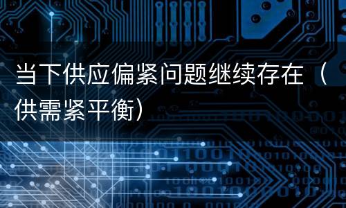 当下供应偏紧问题继续存在（供需紧平衡）