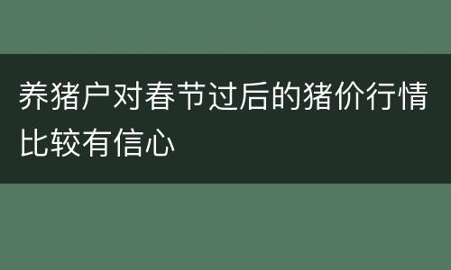 养猪户对春节过后的猪价行情比较有信心