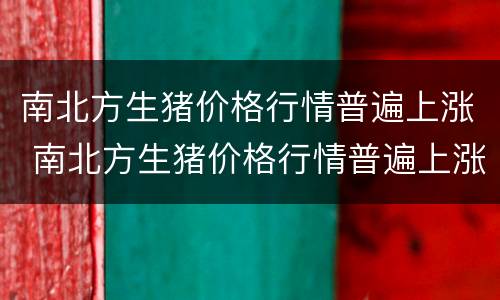 南北方生猪价格行情普遍上涨 南北方生猪价格行情普遍上涨还是下跌