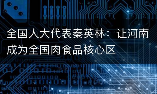 全国人大代表秦英林：让河南成为全国肉食品核心区