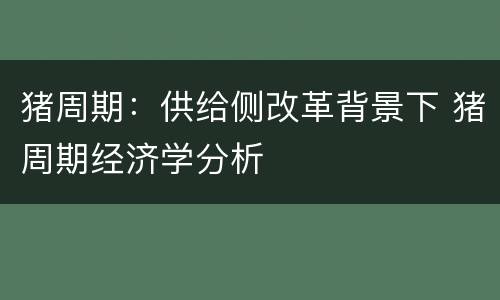 猪周期：供给侧改革背景下 猪周期经济学分析