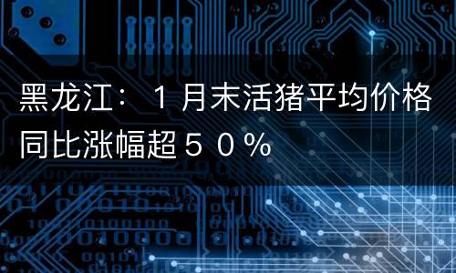 黑龙江：１月末活猪平均价格同比涨幅超５０％